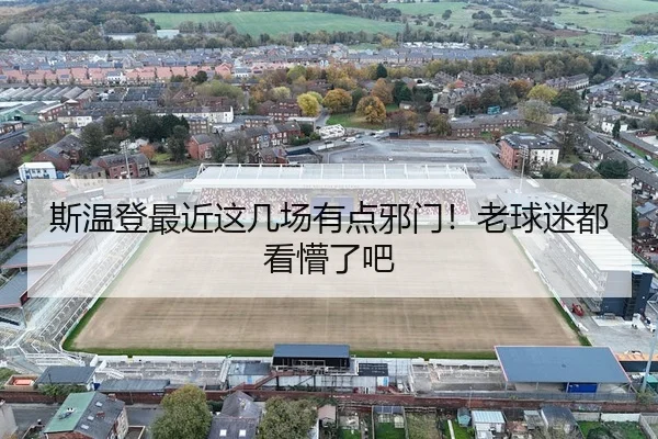斯温登最近这几场有点邪门！老球迷都看懵了吧