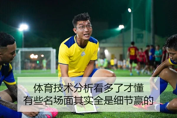 体育技术分析看多了才懂 有些名场面其实全是细节赢的