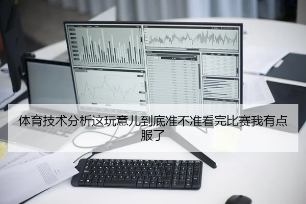 体育技术分析这玩意儿到底准不准看完比赛我有点服了