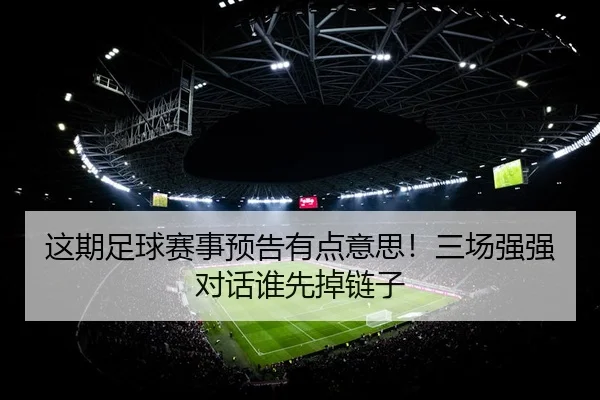 这期足球赛事预告有点意思！三场强强对话谁先掉链子