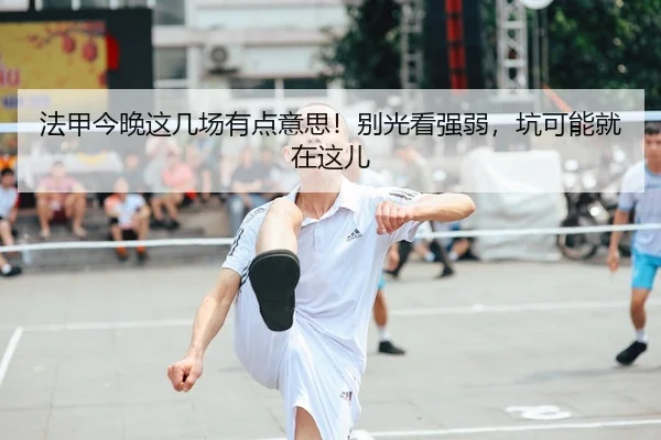 法甲今晚这几场有点意思！别光看强弱，坑可能就在这儿