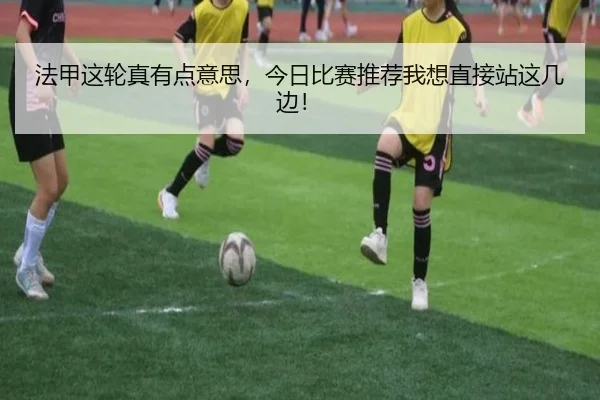 法甲这轮真有点意思，今日比赛推荐我想直接站这几边！