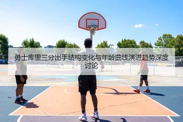 勇士库里三分出手结构变化与年龄曲线演进趋势深度讨论
