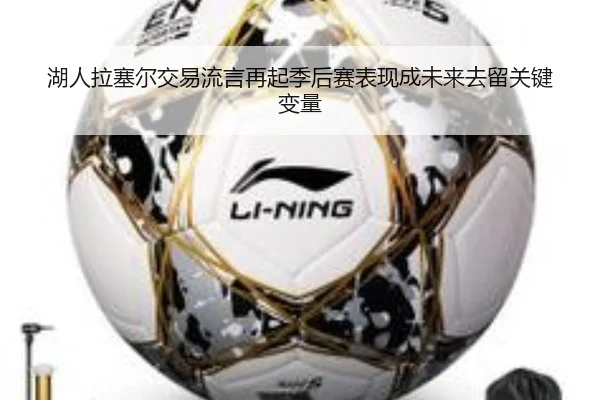 湖人拉塞尔交易流言再起季后赛表现成未来去留关键变量