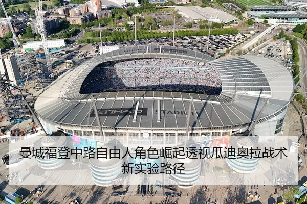 曼城福登中路自由人角色崛起透视瓜迪奥拉战术新实验路径