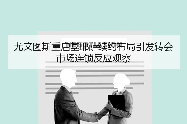 尤文图斯重启基耶萨续约布局引发转会市场连锁反应观察