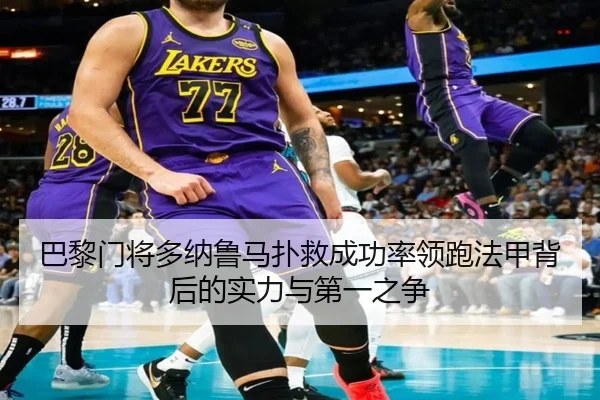 巴黎门将多纳鲁马扑救成功率领跑法甲背后的实力与第一之争