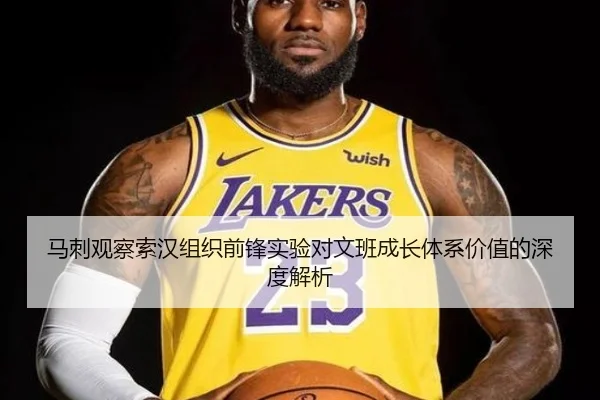 马刺观察索汉组织前锋实验对文班成长体系价值的深度解析