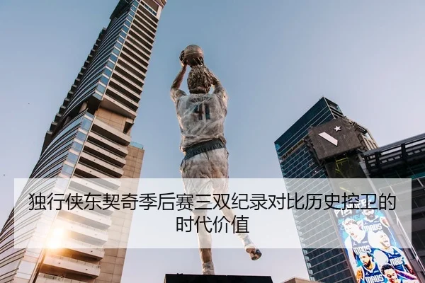 独行侠东契奇季后赛三双纪录对比历史控卫的时代价值