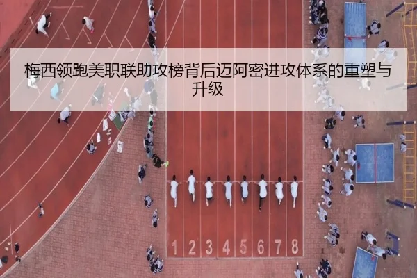 梅西领跑美职联助攻榜背后迈阿密进攻体系的重塑与升级