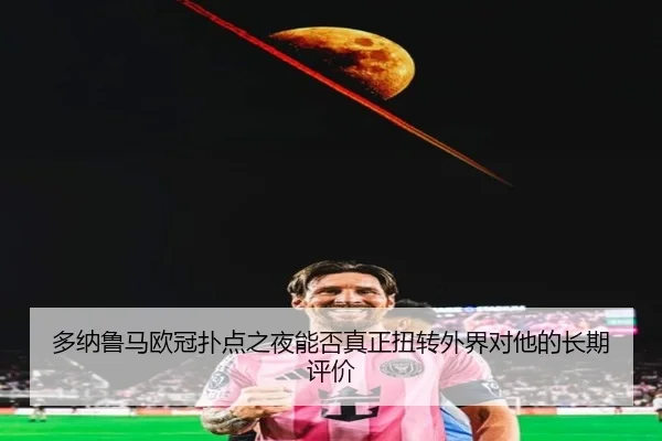 多纳鲁马欧冠扑点之夜能否真正扭转外界对他的长期评价
