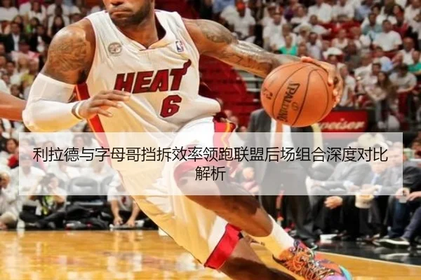 利拉德与字母哥挡拆效率领跑联盟后场组合深度对比解析