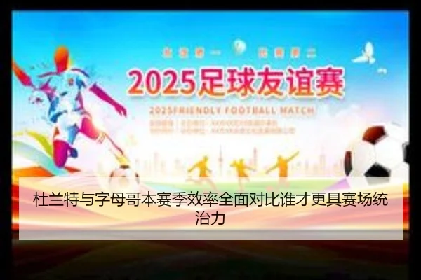 杜兰特与字母哥本赛季效率全面对比谁才更具赛场统治力