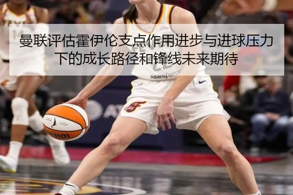 曼联评估霍伊伦支点作用进步与进球压力下的成长路径和锋线未来期待