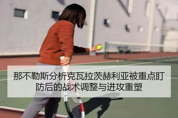 那不勒斯分析克瓦拉茨赫利亚被重点盯防后的战术调整与进攻重塑
