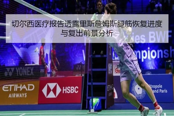 切尔西医疗报告透露里斯詹姆斯腿筋恢复进度与复出前景分析