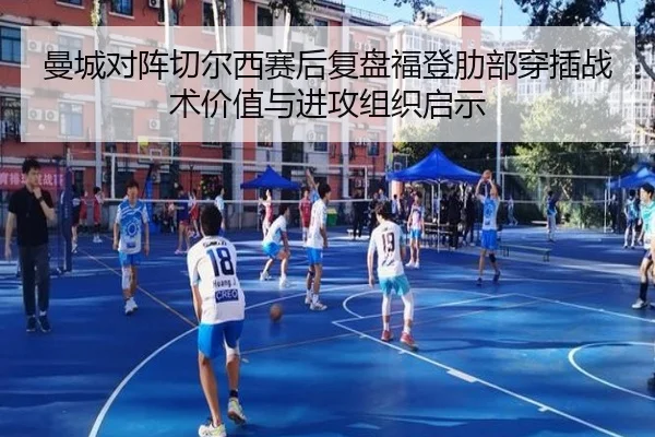 曼城对阵切尔西赛后复盘福登肋部穿插战术价值与进攻组织启示