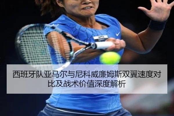 西班牙队亚马尔与尼科威廉姆斯双翼速度对比及战术价值深度解析
