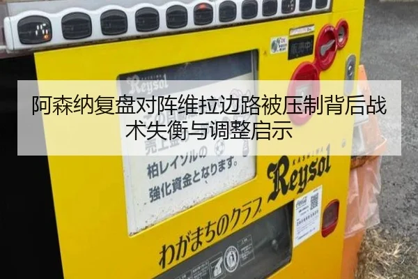 阿森纳复盘对阵维拉边路被压制背后战术失衡与调整启示