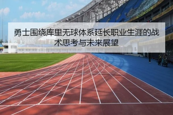 勇士围绕库里无球体系延长职业生涯的战术思考与未来展望