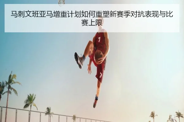 马刺文班亚马增重计划如何重塑新赛季对抗表现与比赛上限