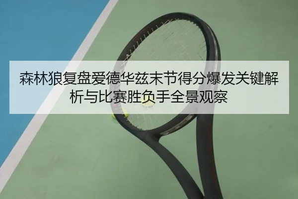 森林狼复盘爱德华兹末节得分爆发关键解析与比赛胜负手全景观察