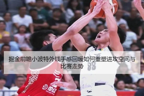 掘金前瞻小波特外线手感回暖如何重塑进攻空间与比赛走势