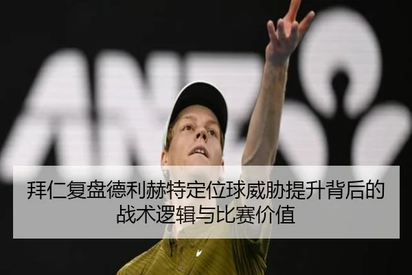 拜仁复盘德利赫特定位球威胁提升背后的战术逻辑与比赛价值