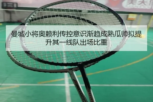 曼城小将奥赖利传控意识渐趋成熟瓜帅拟提升其一线队出场比重